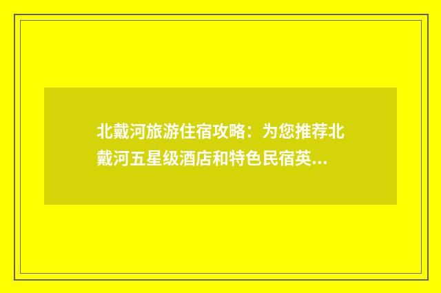 北戴河旅游住宿攻略:为您推荐北戴河五星级酒店和特色民宿英文双语对照