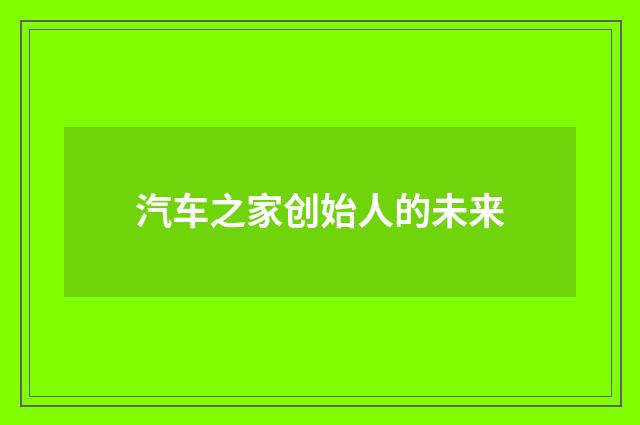 汽车之家创始人的未来