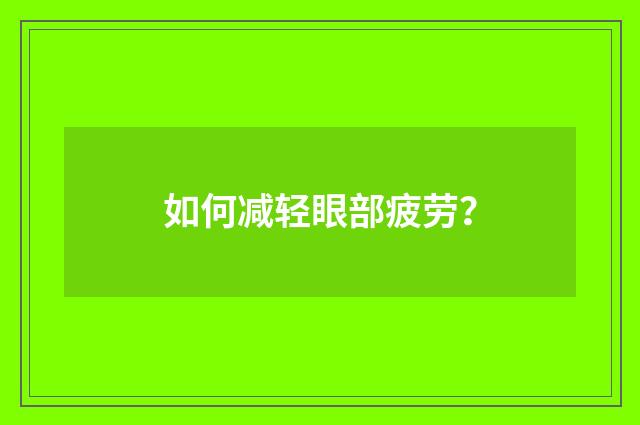 如何减轻眼部疲劳?