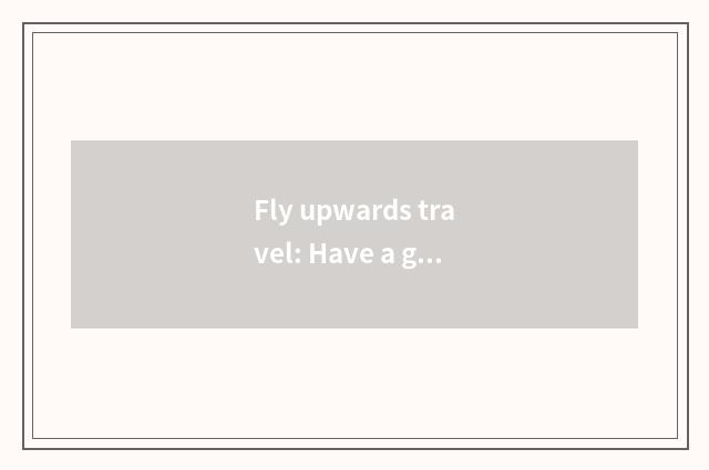 Fly upwards travel: Have a good swim the optimal choice of the world