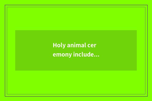 Holy animal ceremony includes the introduction
