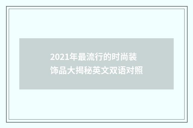 2021年最流行的时尚装饰品大揭秘英文双语对照