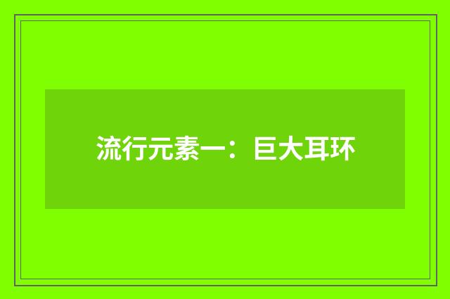 流行元素一：巨大耳环