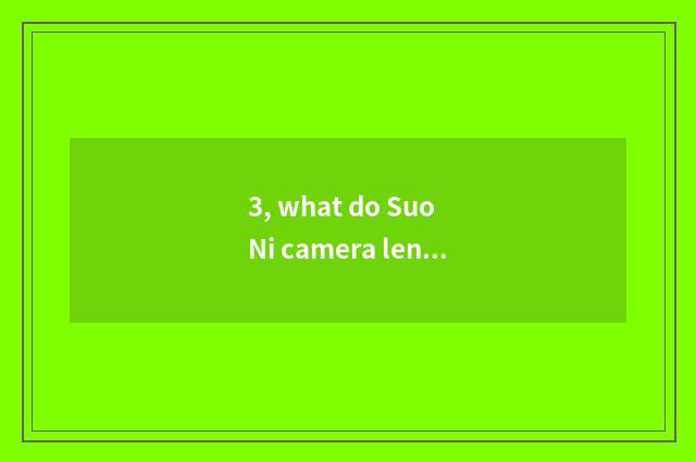 3, what do Suo Ni camera lens and camera lens of department of Cai blocking Er h