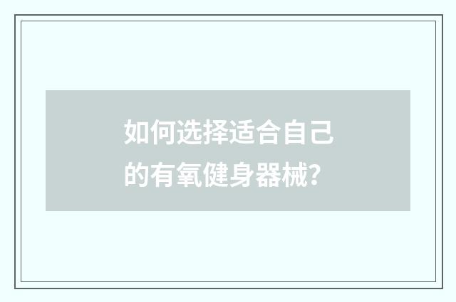 如何选择适合自己的有氧健身器械?