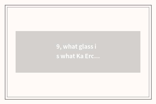 9, what glass is what Ka Ercai manages camera lens is used?