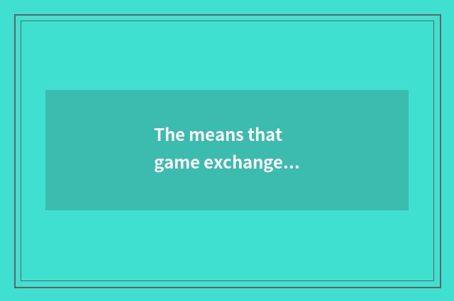 The means that game exchanges