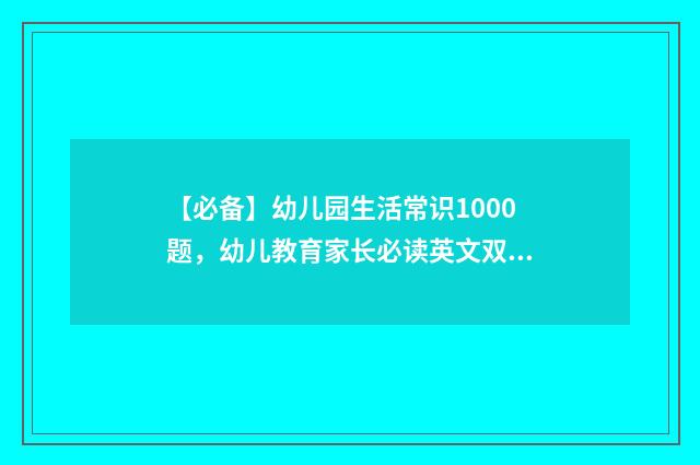 【必备】幼儿园生活常识1000题，幼儿教育家长必读英文双语对照
