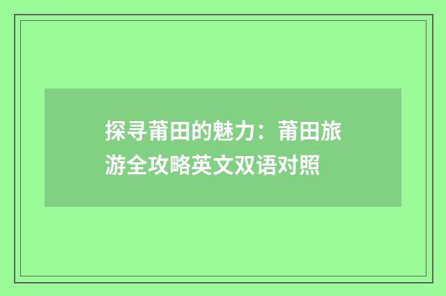 探寻莆田的魅力:莆田旅游全攻略英文双语对照