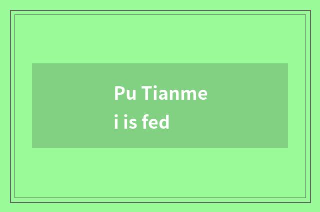 Pu Tianmei is fed