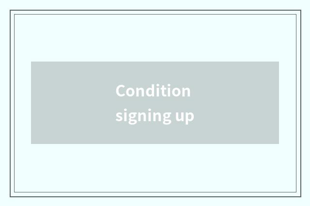Condition signing up
