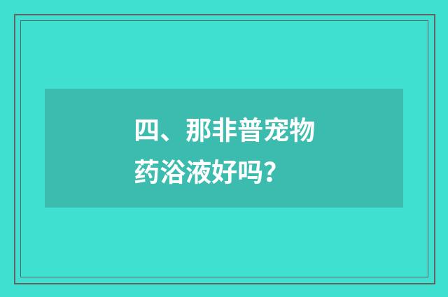 四、那非普宠物药浴液好吗？
