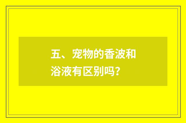 五、宠物的香波和浴液有区别吗?