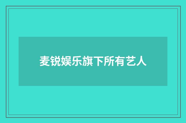麦锐娱乐旗下所有艺人