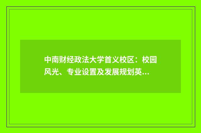 中南财经政法大学首义校区：校园风光、专业设置及发展规划英文双语对照
