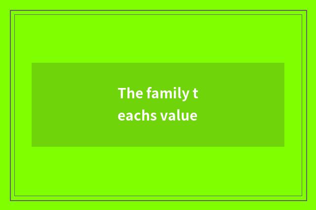 The family teachs value
