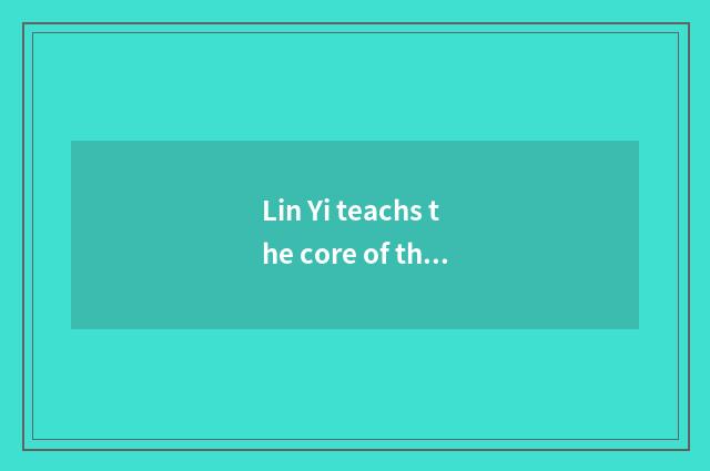 Lin Yi teachs the core of the concept
