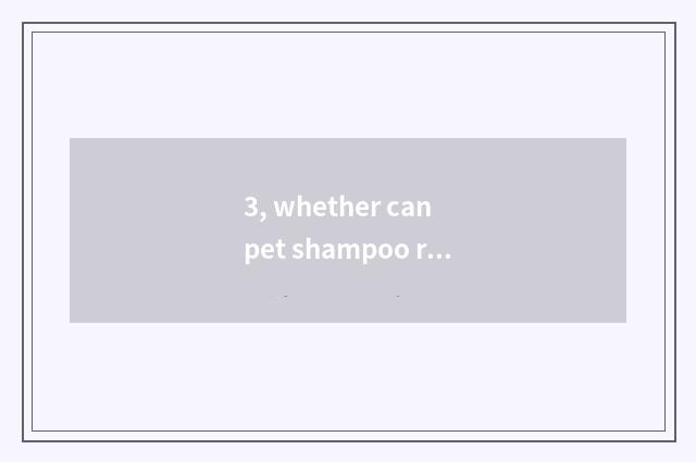 3, whether can pet shampoo replace bath fluid?