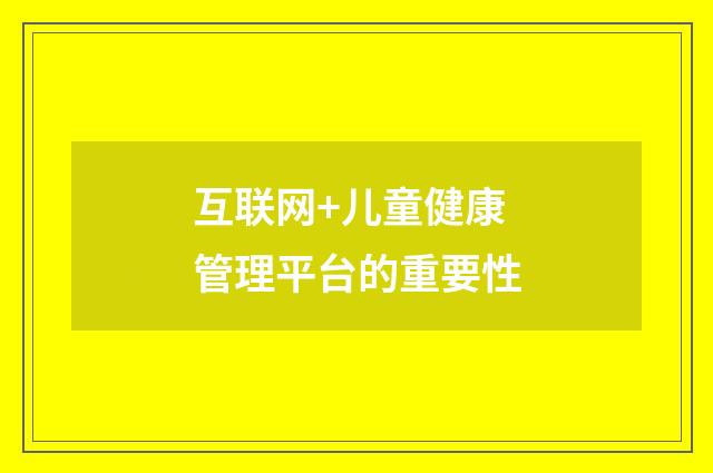互联网+儿童健康管理平台的重要性