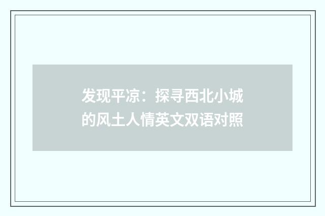 发现平凉:探寻西北小城的风土人情英文双语对照