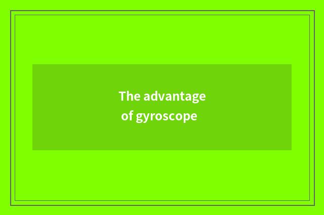 The advantage of gyroscope