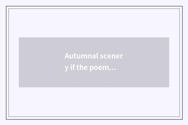 Autumnal scenery if the poem is picturesque