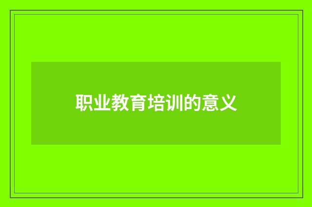 职业教育培训的意义