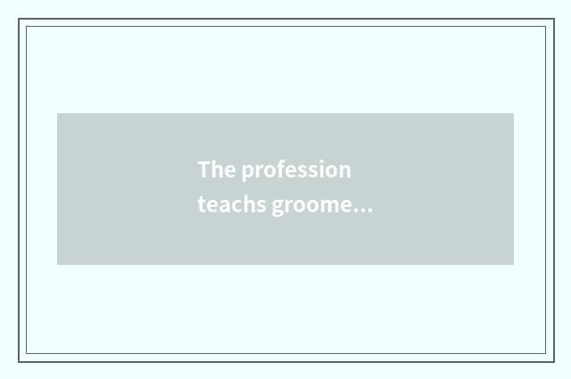 The profession teachs groomed meaning