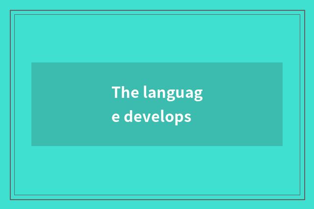 The language develops