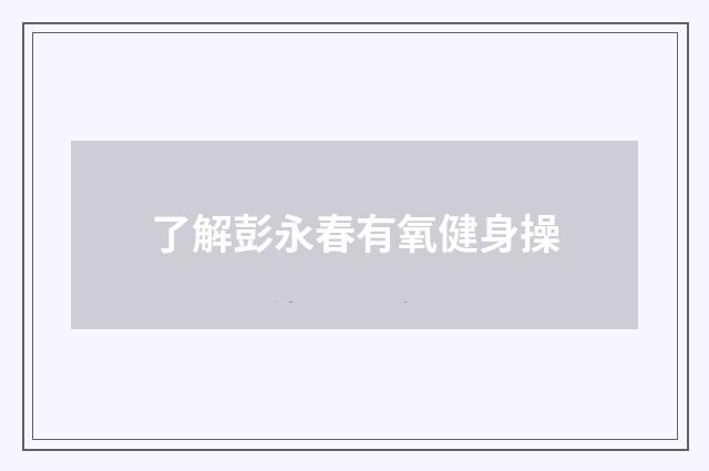 了解彭永春有氧健身操