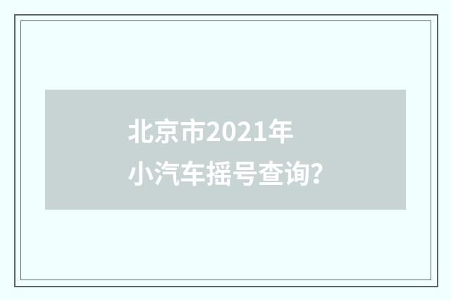 北京市2021年小汽车摇号查询?