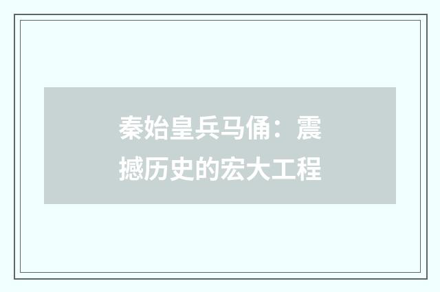 秦始皇兵马俑:震撼历史的宏大工程