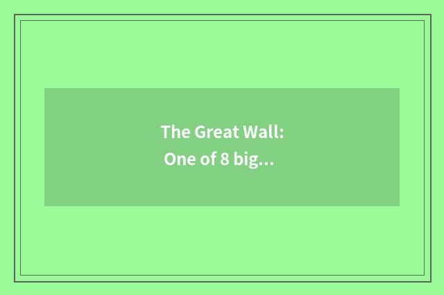 The Great Wall: One of 8 big miracles of world