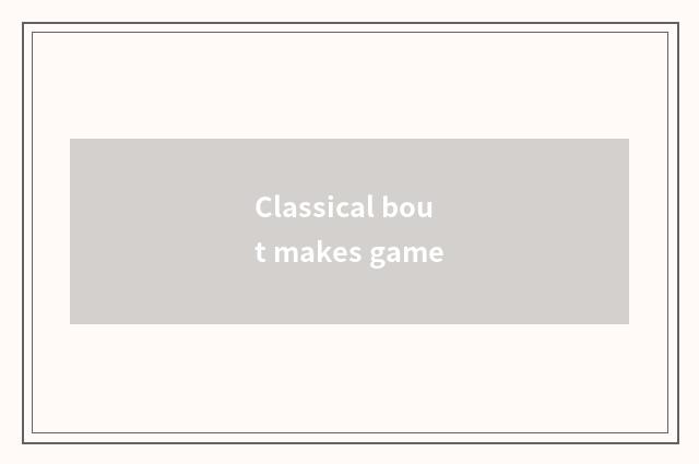 Classical bout makes game