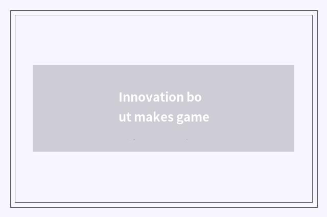 Innovation bout makes game