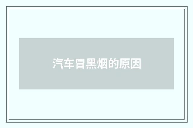 汽车冒黑烟的原因