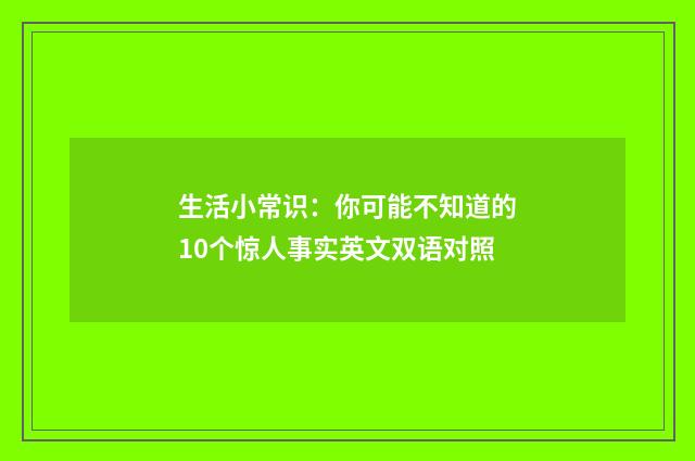 生活小常识:你可能不知道的10个惊人事实英文双语对照