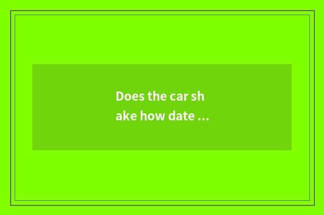 Does the car shake how date inquires?