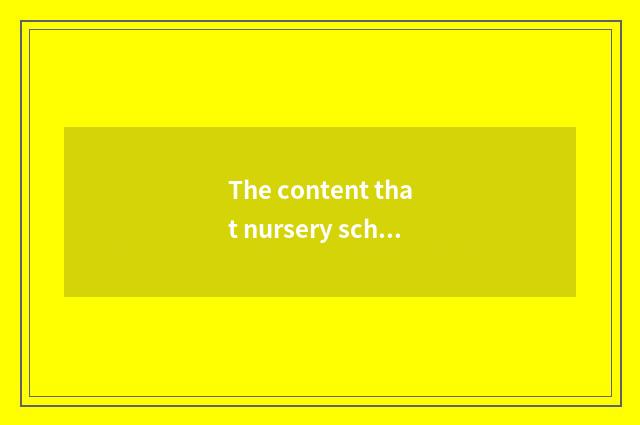 The content that nursery school teachs