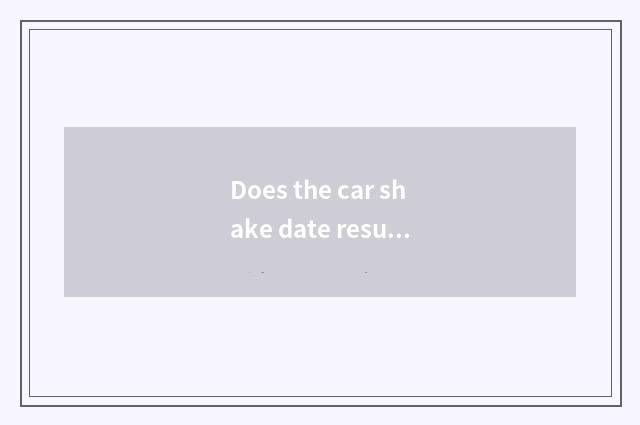 Does the car shake date result inquires?