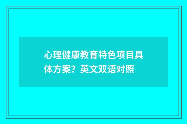 心理健康教育特色项目具体方案?英文双语对照