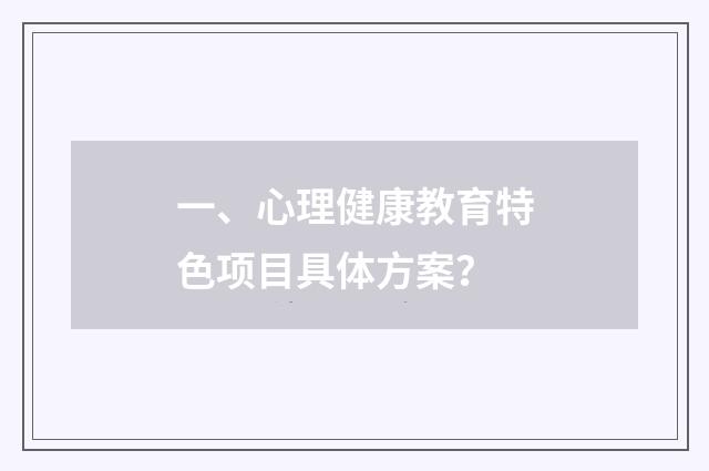 一、心理健康教育特色项目具体方案?