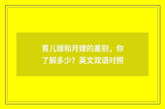 育儿嫂和月嫂的差别,你了解多少?英文双语对照