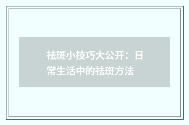 祛斑小技巧大公开:日常生活中的祛斑方法