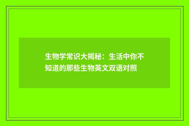 生物学常识大揭秘：生活中你不知道的那些生物英文双语对照