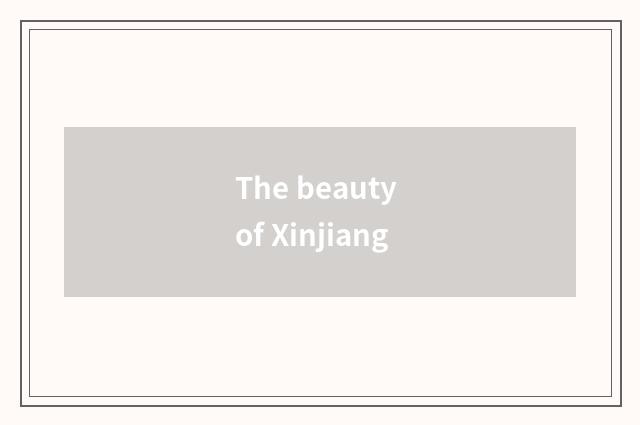The beauty of Xinjiang