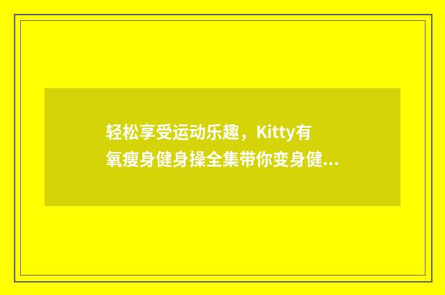 轻松享受运动乐趣，Kitty有氧瘦身健身操全集带你变身健康美人英文双语对照