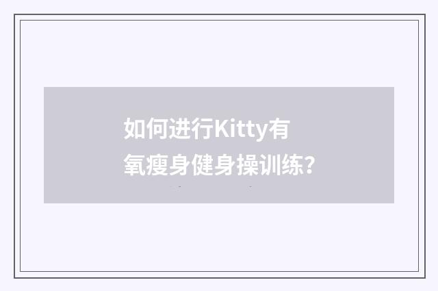 如何进行Kitty有氧瘦身健身操训练？