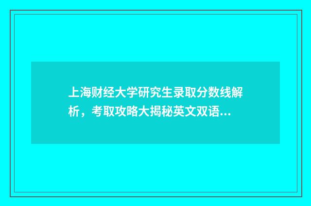 上海财经大学研究生录取分数线解析,考取攻略大揭秘英文双语对照