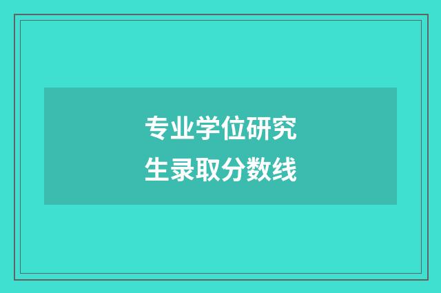 专业学位研究生录取分数线